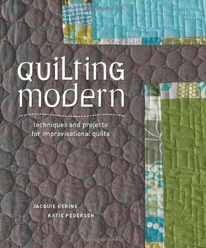  - Quilting Modern: Techniques and Projects for Improvisational Quilts