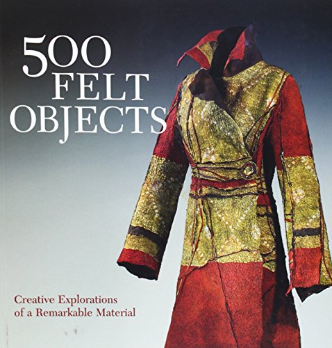 - 500 Felt Objects: Creative Explorations of a Remarkable Material