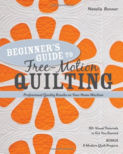  - Beginner's Guide to Free-Motion Quilting: Professional Quality Results on Your Home Machine: 50+ Visual Tutorials to Get You Started
