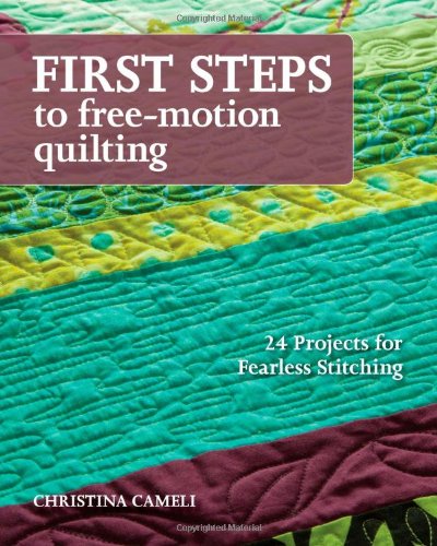  - First Steps to Free-Motion Quilting: 24 Projects for Fearless Stitching