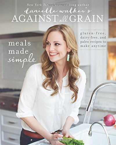  - Danielle Walker's Against All Grain: Meals Made Simple: Gluten-Free, Dairy-Free, and Paleo Recipes to Make Anytime