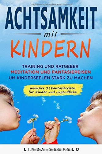  - Achtsamkeit mit Kindern: Training und Ratgeber, Meditation und Fantasiereisen, um Kinderseelen stark zu machen (Entwicklung Kinder, Band 1)