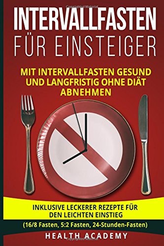  - Intervallfasten für Einsteiger: Mit Intervallfasten gesund und langfristig ohne Diät abnehmen. Inklusive leckerer Rezepte für den leichten Einstieg. (16/8 Fasten, 5:2 Fasten, 24-Stunden-Fasten)