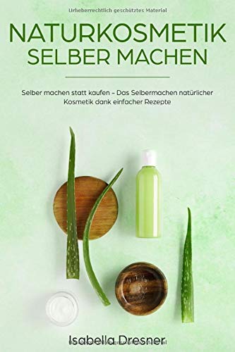  - Naturkosmetik selber machen: Selber machen statt kaufen - Das Selbermachen natürlicher Kosmetik dank einfacher Rezepte