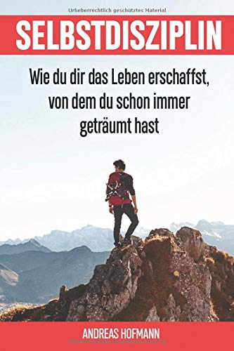 - Selbstdisziplin: Wie du dir das Leben erschaffst, von dem du schon immer geträumt hast