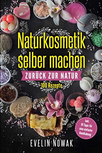  - Naturkosmetik selber machen: Zurück zur Natur, 100 Rezepte