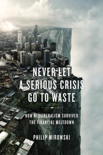 - Never Let a Serious Crisis Go to Waste: How Neoliberalism Survived the Financial Meltdown