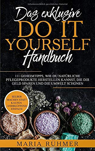  - Das exklusive DO IT YOURSELF Handbuch: 111 Geheimtipps, wie Du natürliche Pflegeprodukte herstellen kannst, die Dir Geld sparen und die Umwelt schonen. Selber machen statt kaufen - verblüffend einfach