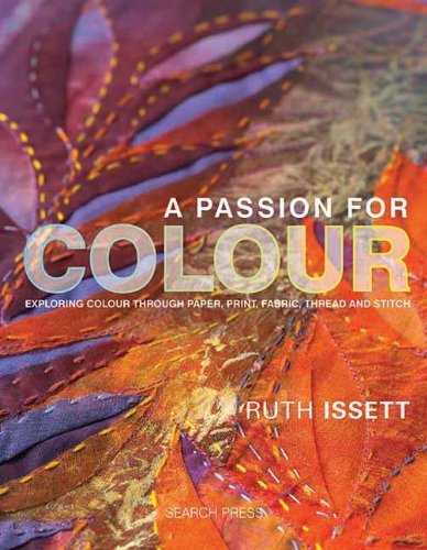 - A Passion for Colour: Exploring Colour Through Paper, Print, Fabric, Thread and Stitch
