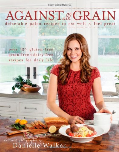  - Against All Grain: Delectable Paleo Recipes to Eat Well & Feel Great