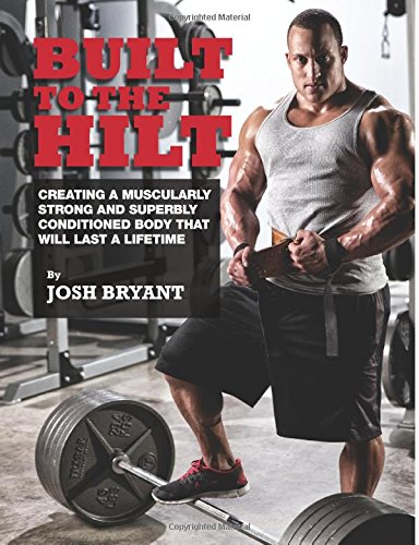  - Built To The Hilt: Creating A Muscularly Strong And Superbly Conditioned Body That Will Last A Lifetime