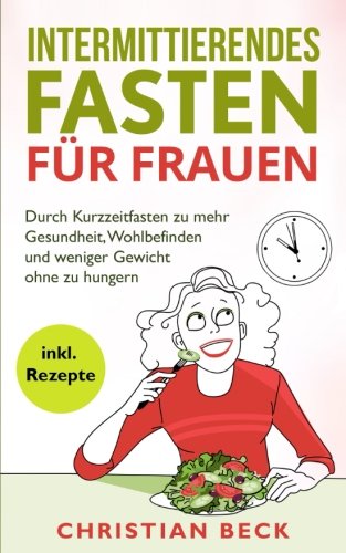 - Intermittierendes Fasten für Frauen: Durch Kurzzeitfasten zu mehr Gesundheit, Wohlbefinden und weniger Gewicht ohne zu hungern (inkl. Rezepte)
