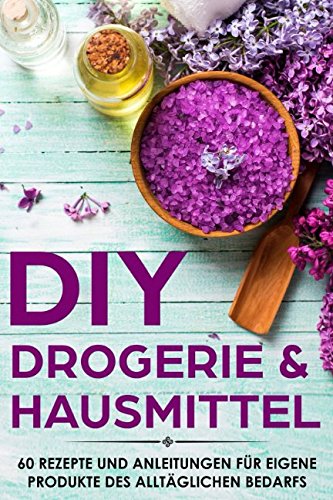  - DIY Drogerie & Hausmittel: 60 Rezepte und Anleitungen für eigene Produkte des alltäglichen Bedarf - Selber machen statt kaufen