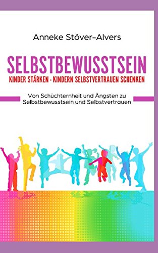 - Selbstbewusstsein Kinder stärken - Kindern Selbstvertrauen schenken Von Schüchternheit und Ängsten zu Selbstbewusstsein und Selbstvertrauen