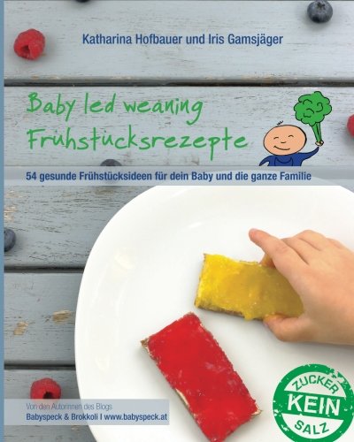  - Baby led weaning Frühstücksrezepte: Ein BLW-Kochbuch mit 54 gesunden und schnellen Frühstücksideen für dein Baby und die ganze Familie für jeden Tag ab Beikoststart - von Babyspeck und Brokkoli