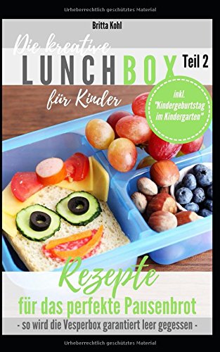  - Die kreative Lunchbox für Kinder  Teil 2: Rezepte für das perfekte Pausenbrot inkl. „Kindergeburtstag im Kindergarten“ - so wird die Vesperbox garantiert leer gegessen -