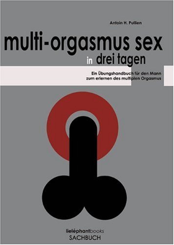 - Multi-Orgasmus Sex, in drei Tagen. Ein Übungsbuch für Männer zum Erlernen des Multiplen Orgasmus