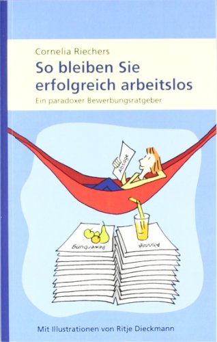  - So bleiben Sie erfolgreich arbeitslos: Ein paradoxer Bewerbungsratgeber