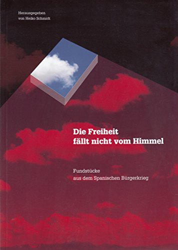 Schmidt, Heiko (Hrsg.) - Die Freiheit fällt nicht vom Himmel. Fundstücke aus dem Spanischen Bürgerkrieg