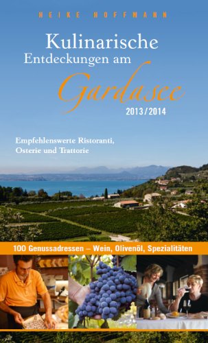  - Kulinarische Entdeckungen am Gardasee 2013/2014: Über 100 getestete Ristoranti, Osterie, Trattorie, Enoteche & Aperitivo-Bars
