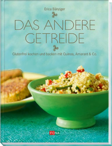  - Das andere Getreide: Glutenfrei kochen und backen mit Quinoa, Amarant & Co