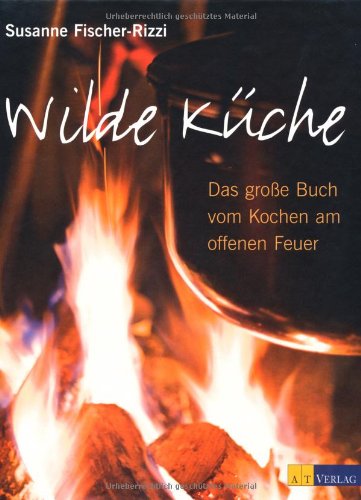 - Wilde Küche: Das grosse Buch vom Kochen am offenen Feuer