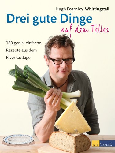  - Drei gute Dinge auf dem Teller: 180 genial einfache Rezepte aus dem River Cottage