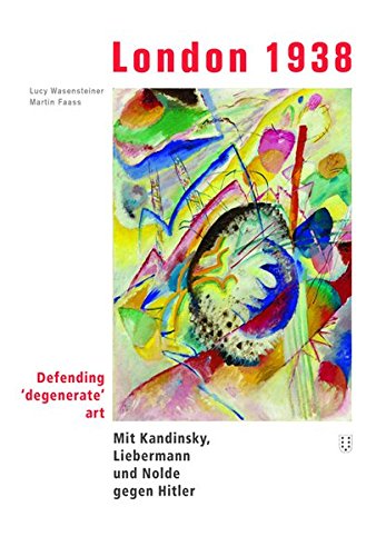 Wesensteiner, Lucy / Faass, Martin - London 1938: defending 'degenerate' art. Mit Kandinsky, Liebermann und Nolde gegen Hitler