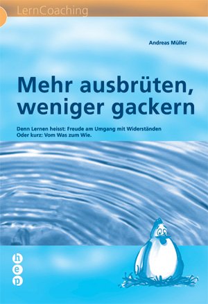 - Mehr ausbrüten, weniger gackern: Denn Lernen heisst: Freude am Umgang mit Widerständen Oder kurz: Vom Was zum Wie