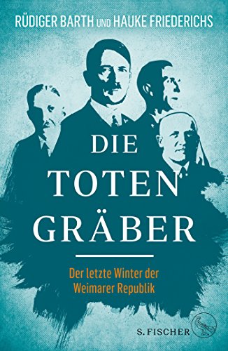 Barth, Rüdiger & Friedrichs, Hauke - Die Totengräber: Der letzte Winter der Weimarer Republik