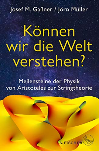 Gaßner, Josef M. - Können wir die Welt verstehen?: Meilensteine der Physik von Aristoteles zur Stringtheorie