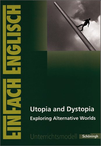  - EinFach Englisch Unterrichtsmodelle. Unterrichtsmodelle für die Schulpraxis: EinFach Englisch Unterrichtsmodelle: Utopia and Dystopia: Exploring Alternative Worlds