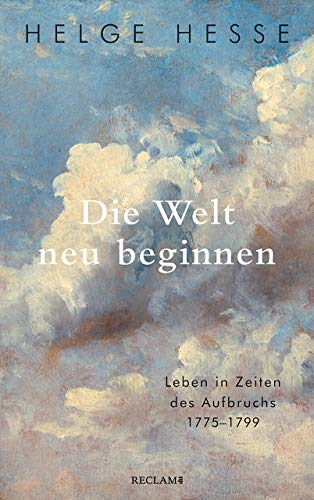 Hesse, Helge - Die Welt neu beginnen: Leben in Zeiten des Aufbruchs 1775 bis 1799