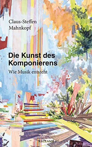 Mahnkopf, Claus-Steffen - Die Kunst des Komponierens: Wie Musik entsteht