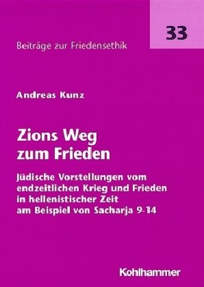 Kunz, Andreas - Zions Weg zum Frieden: Jüdische Vorstellungen vom endzeitlichen Krieg und Frieden in hellenistischer Zeit am Beispiel von Sacharja 9-14