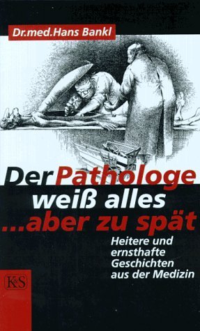- Der Pathologe weiß alles, aber zu spät: Heitere und ernsthafte Geschichten aus der Medizin