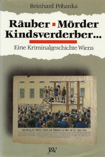 Pohanka, Reinhard - Räuber, Mörder, Kindsverderber.... Zur Kriminalgeschichte Wiens