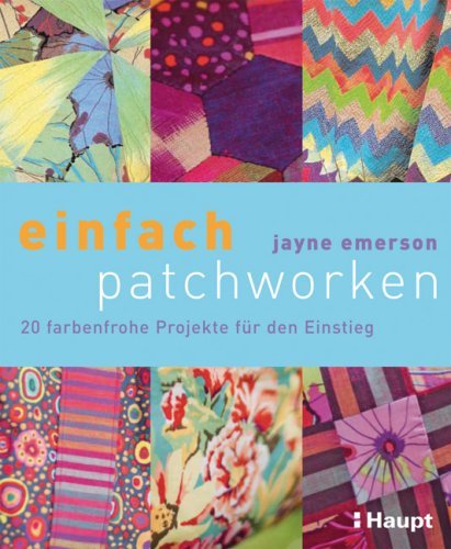  - einfach patchworken: 20 farbenfrohe Projekte für den Einstieg