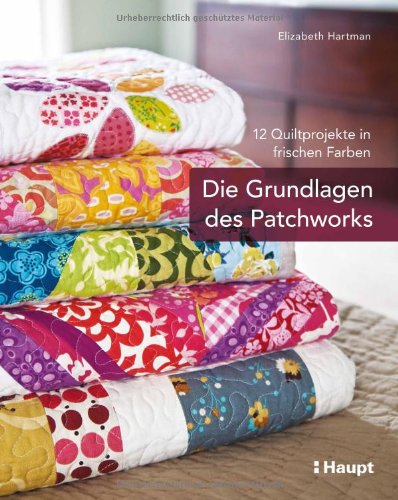  - Die Grundlagen des Patchworks: 12 Quiltprojekte in frischen Farben