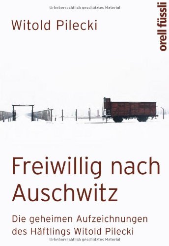 Pilecki, Witold - Freiwillig nach Auschwitz: Die geheimen Aufzeichnungen des Häftlings Witold Pilecki