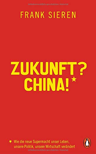 Sieren, Frank - Zukunft? China!: Wie die neue Supermacht unser Leben, unsere Politik, unsere Wirtschaft verändert