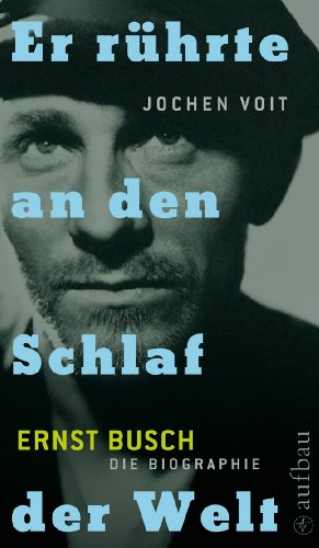 - Er rührte an den Schlaf der Welt. Ernst Busch: Die Biographie