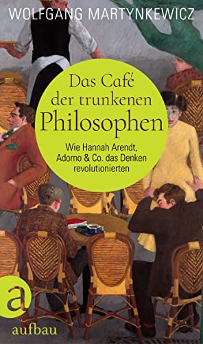 Martynkewicz, Wolfgang - Das Café der trunkenen Philosophen: Wie Hannah Arendt, Adorno & Co. das Denken revolutionierten