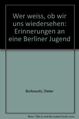 Borkowski, Dieter - Wer weiß, ob wir uns wiedersehen - Erinnerungen an eine Berliner Jugend