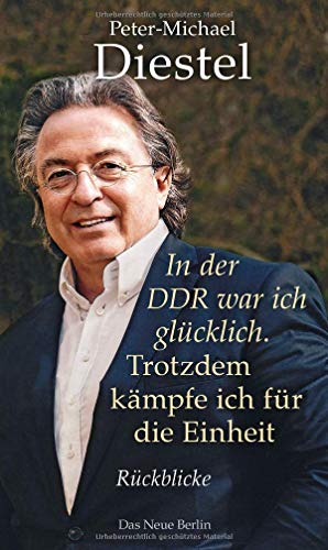 Diestel, Peter-Michael - In der DDR war ich glücklich. Trotzdem kämpfe ich für die Einheit