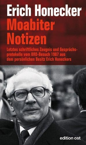  - Moabiter Notizen: Letztes schriftliches Zeugnis  und Gesprächsprotokolle vom BRD-Besuch 1987 aus dem persönlichen Besitz Erich Honeckers