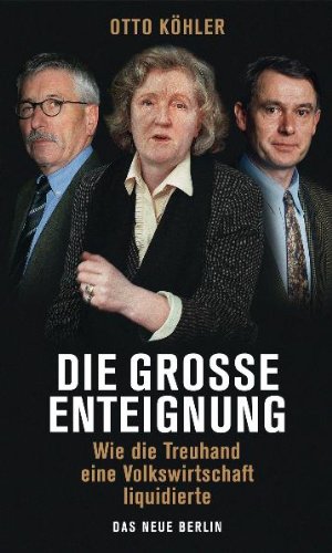  - Die große Enteignung: Wie die Treuhand eine Volkswirtschaft liquidierte