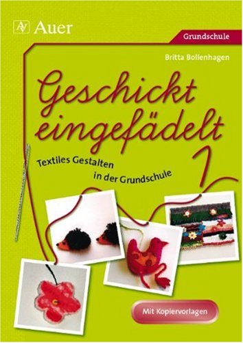 - Geschickt eingefädelt - Textiles Gestalten in der Grundschule: Kinder arbeiten kreativ zu Themen des Sachunterrichts
