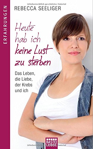 - Heute hab ich keine Lust zu sterben: Das Leben, die Liebe, der Krebs und ich