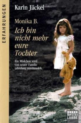 - Monika B. Ich bin nicht mehr eure Tochter: Ein Mädchen wird von seiner Familie jahrelang misshandelt